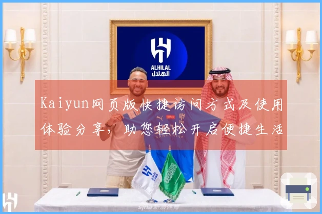 Kaiyun网页版快捷访问方式及使用体验分享，助您轻松开启便捷生活