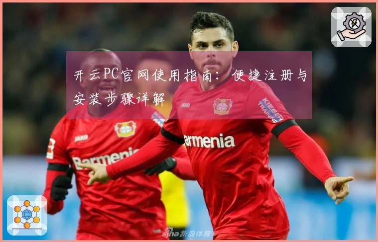 开云PC官网使用指南：便捷注册与安装步骤详解