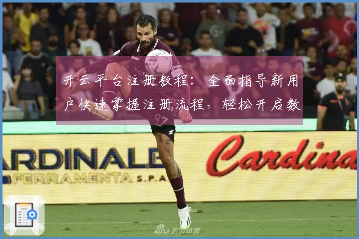 开云平台注册教程：全面指导新用户快速掌握注册流程，轻松开启数字世界新体验