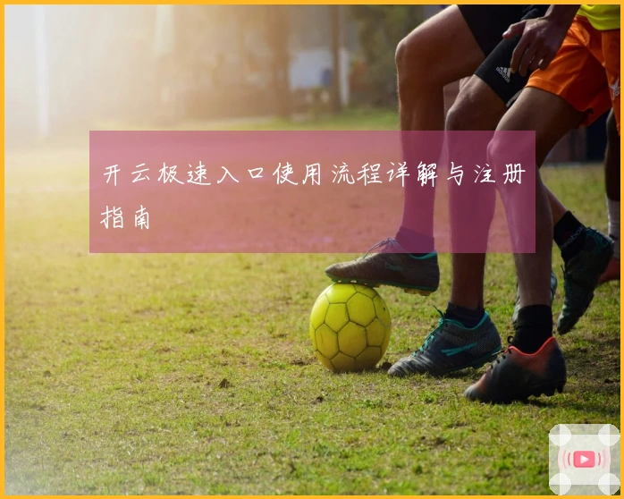 开云极速入口使用流程详解与注册指南