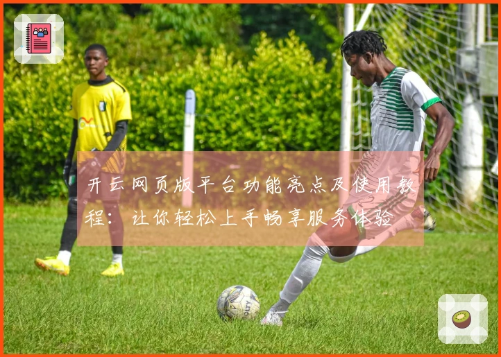 开云网页版平台功能亮点及使用教程：让你轻松上手畅享服务体验