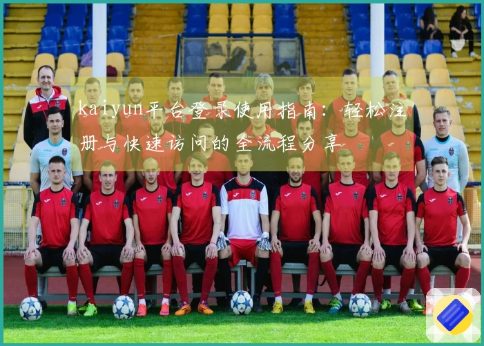 kaiyun平台登录使用指南：轻松注册与快速访问的全流程分享