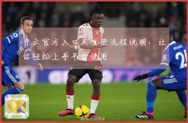 开云官方入口及注册流程说明，让你轻松上手平台使用