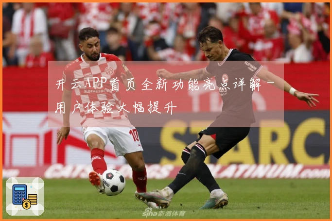 开云APP首页全新功能亮点详解 - 用户体验大幅提升