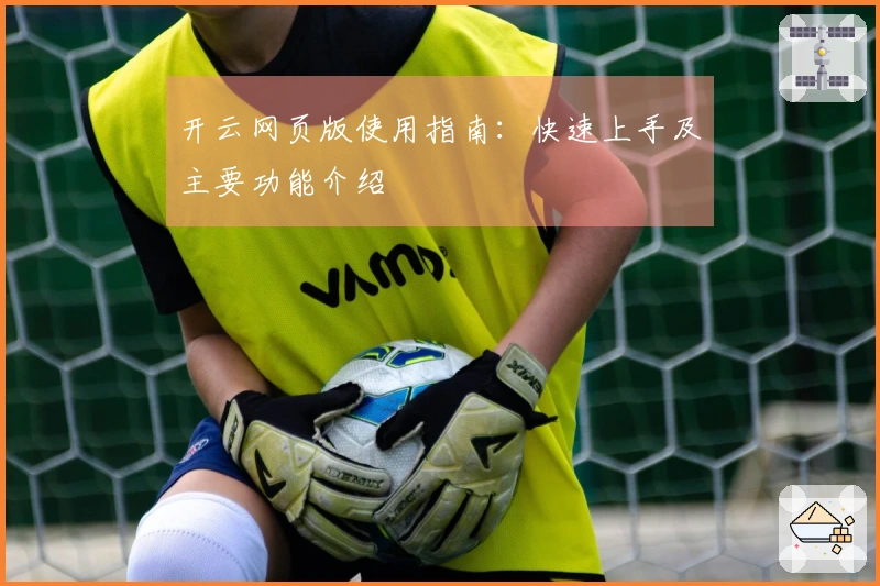 开云网页版使用指南：快速上手及主要功能介绍
