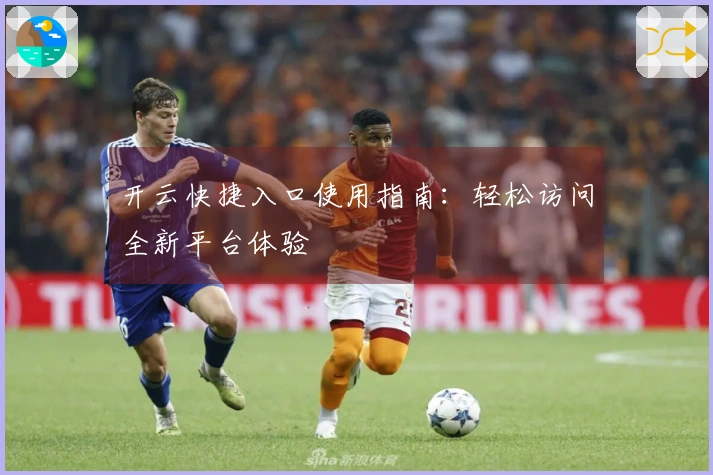 开云快捷入口使用指南：轻松访问全新平台体验